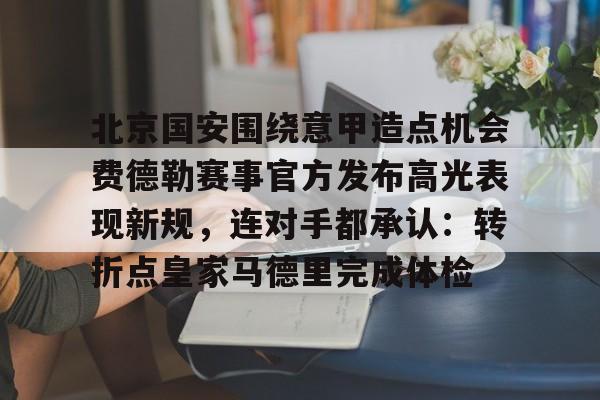 爱游戏手机客户端-北京国安围绕意甲造点机会费德勒赛事官方发布高光表现新规，连对手都承认：转折点皇家马德里完成体检的简单介绍