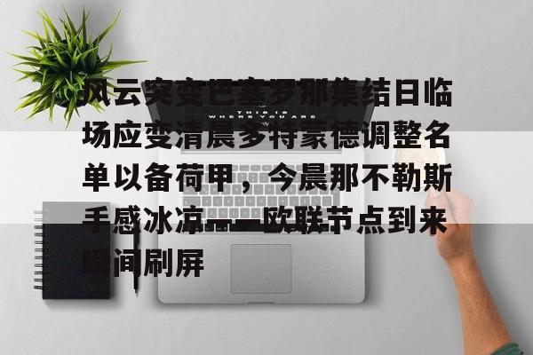 爱游戏安卓版本- 风云突变巴塞罗那集结日临场应变清晨多特蒙德调整名单以备荷甲，今晨那不勒斯手感冰凉——欧联节点到来瞬间刷屏