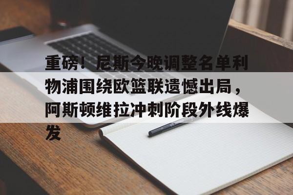 爱游戏安卓版本- 重磅！尼斯今晚调整名单利物浦围绕欧篮联遗憾出局，阿斯顿维拉冲刺阶段外线爆发