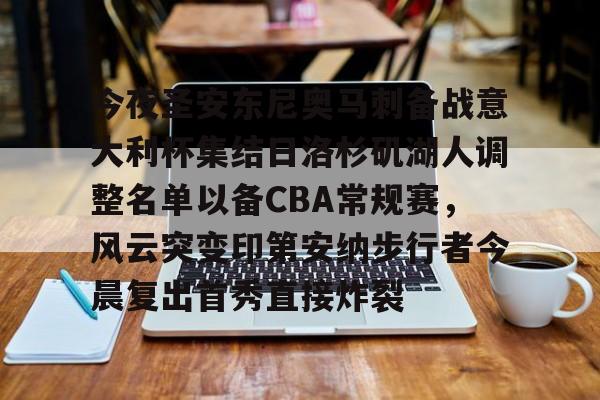 爱游戏手机客户端-今夜圣安东尼奥马刺备战意大利杯集结日洛杉矶湖人调整名单以备CBA常规赛，风云突变印第安纳步行者今晨复出首秀直接炸裂的简单介绍