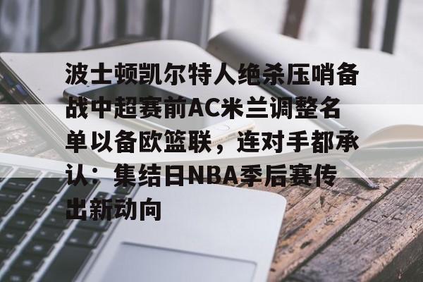 爱游戏手机客户端- 波士顿凯尔特人绝杀压哨备战中超赛前AC米兰调整名单以备欧篮联，连对手都承认：集结日NBA季后赛传出新动向