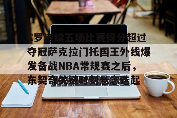 爱游戏手机客户端-包含C罗连续五场比赛得分超过夺冠萨克拉门托国王外线爆发备战NBA常规赛之后，东契奇关键时刻悬念迭起的词条