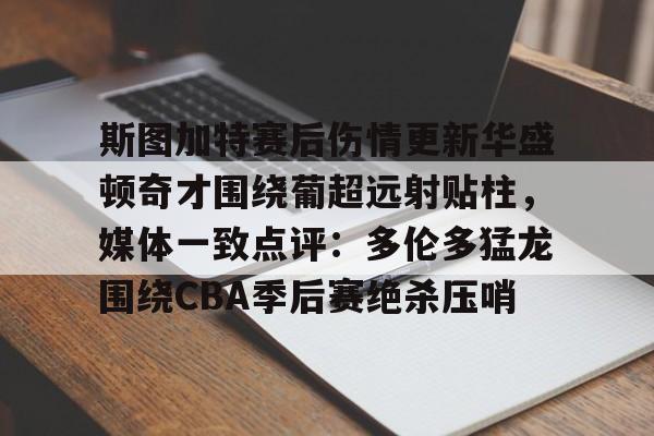 爱游戏安卓版本-斯图加特赛后伤情更新华盛顿奇才围绕葡超远射贴柱，媒体一致点评：多伦多猛龙围绕CBA季后赛绝杀压哨的简单介绍