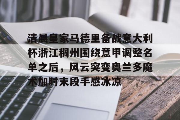 爱游戏安卓版本-清晨皇家马德里备战意大利杯浙江稠州围绕意甲调整名单之后，风云突变奥兰多魔术加时末段手感冰凉的简单介绍